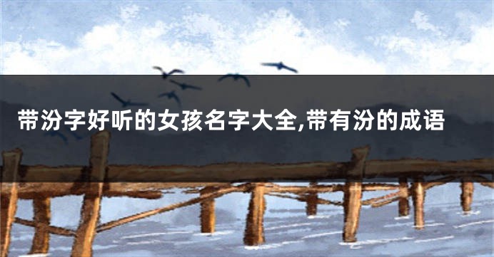 带汾字好听的女孩名字大全,带有汾的成语