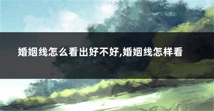 婚姻线怎么看出好不好,婚姻线怎样看