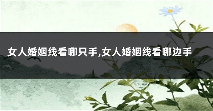 女人婚姻线看哪只手,女人婚姻线看哪边手
