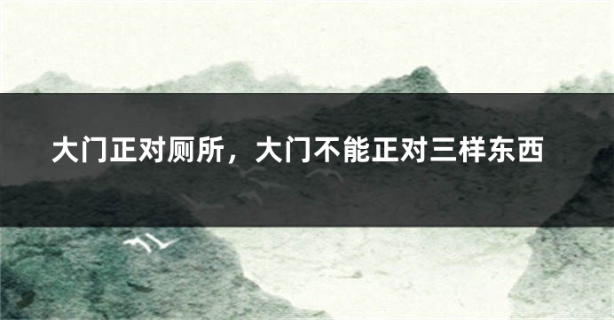 大门正对厕所，大门不能正对三样东西