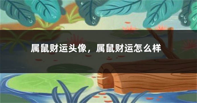 属鼠财运头像，属鼠财运怎么样