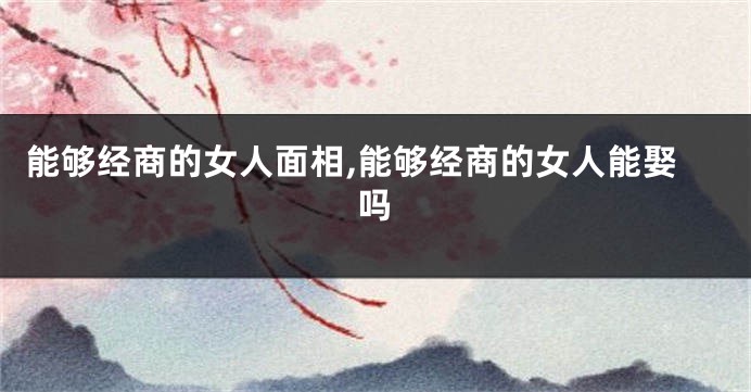 能够经商的女人面相,能够经商的女人能娶吗
