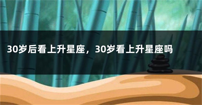 30岁后看上升星座，30岁看上升星座吗