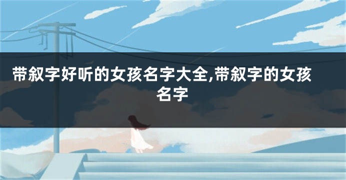 带叙字好听的女孩名字大全,带叙字的女孩名字