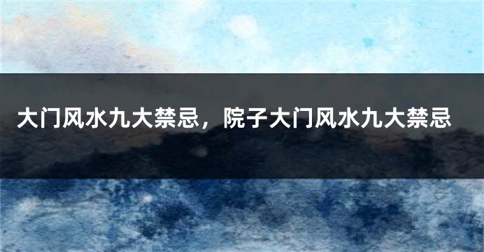 大门风水九大禁忌，院子大门风水九大禁忌