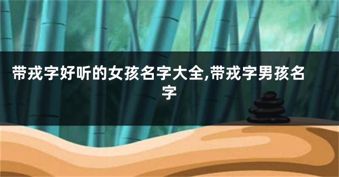 带戎字好听的女孩名字大全,带戎字男孩名字