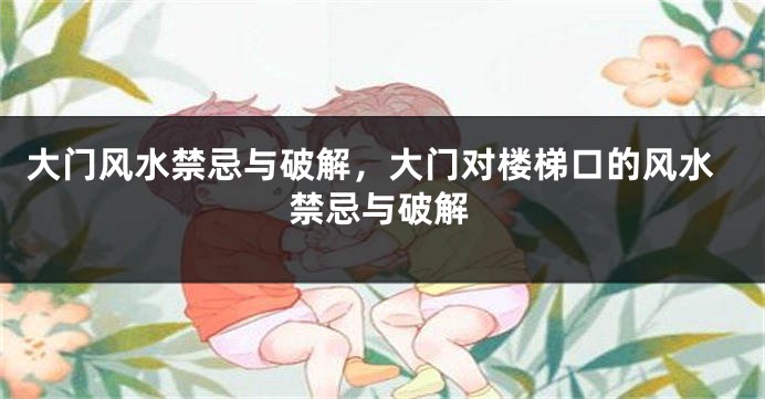 大门风水禁忌与破解，大门对楼梯口的风水禁忌与破解