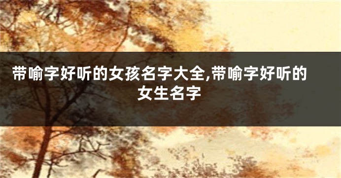 带喻字好听的女孩名字大全,带喻字好听的女生名字