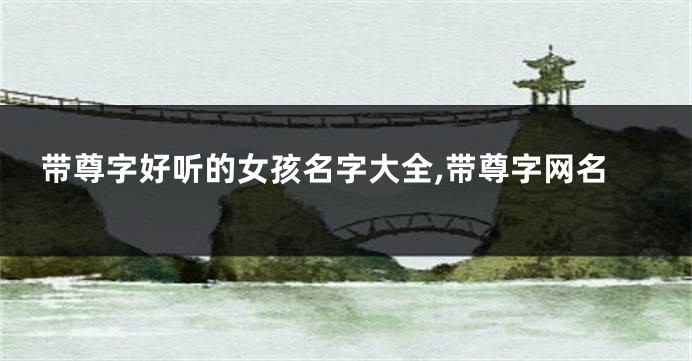 带尊字好听的女孩名字大全,带尊字网名