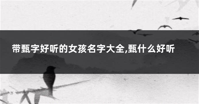带甄字好听的女孩名字大全,甄什么好听