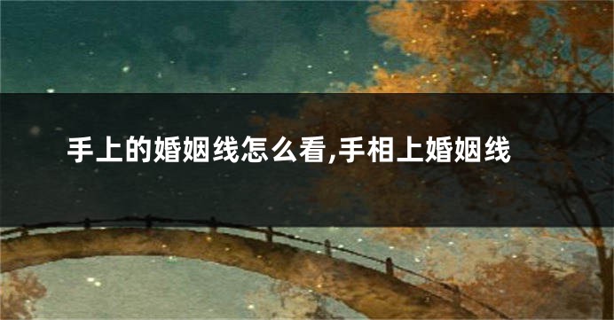 手上的婚姻线怎么看,手相上婚姻线