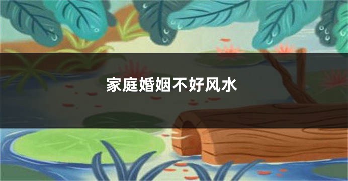 家庭婚姻不好风水