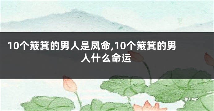 10个簸箕的男人是凤命,10个簸箕的男人什么命运