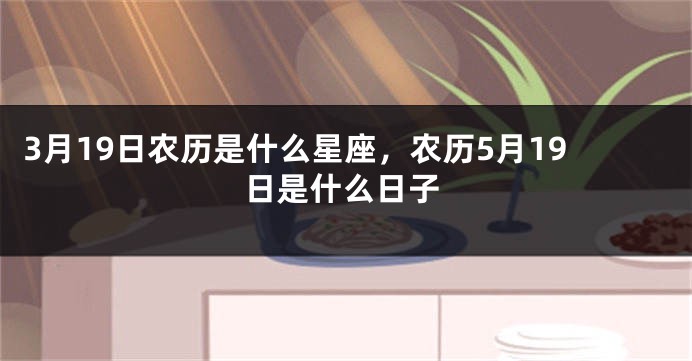 3月19日农历是什么星座，农历5月19日是什么日子