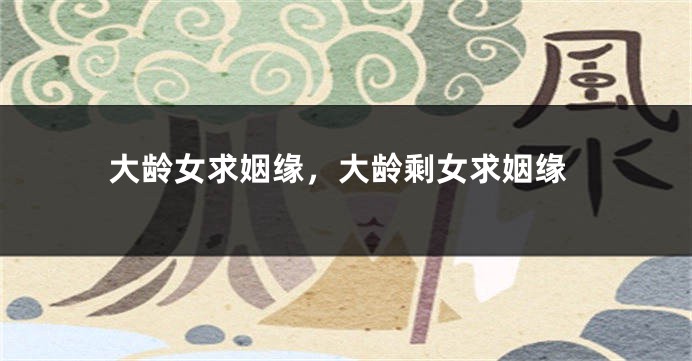 大龄女求姻缘，大龄剩女求姻缘