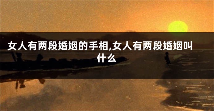 女人有两段婚姻的手相,女人有两段婚姻叫什么