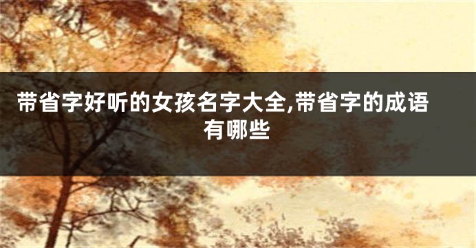 带省字好听的女孩名字大全,带省字的成语有哪些