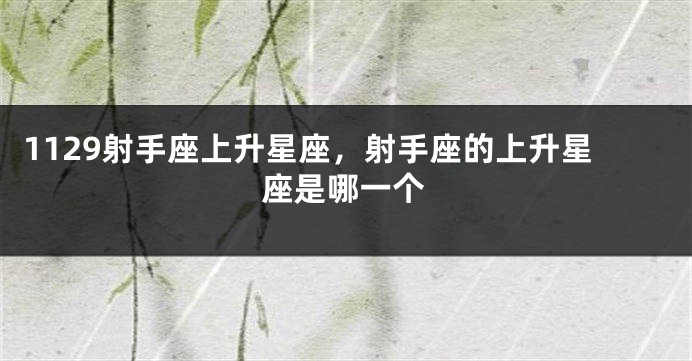 1129射手座上升星座，射手座的上升星座是哪一个