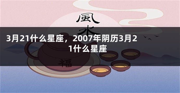 3月21什么星座，2007年阴历3月21什么星座