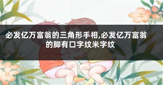 必发亿万富翁的三角形手相,必发亿万富翁的脚有口字纹米字纹