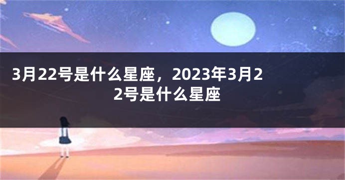 3月22号是什么星座，2023年3月22号是什么星座