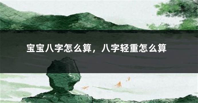 宝宝八字怎么算，八字轻重怎么算
