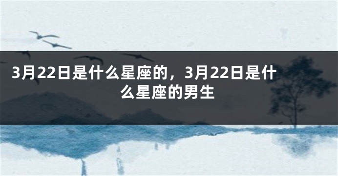 3月22日是什么星座的，3月22日是什么星座的男生