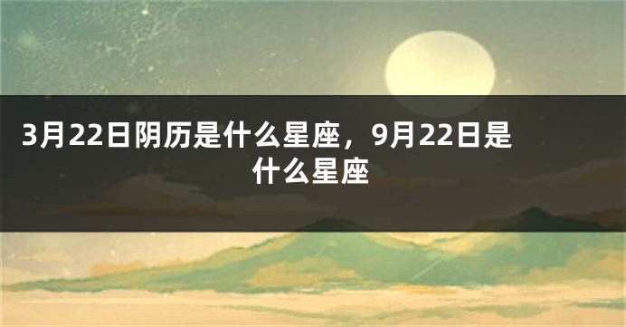 3月22日阴历是什么星座，9月22日是什么星座
