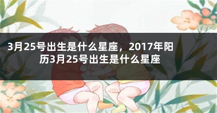 3月25号出生是什么星座，2017年阳历3月25号出生是什么星座
