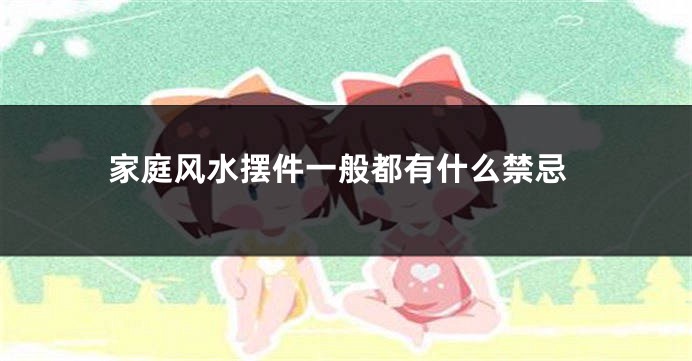家庭风水摆件一般都有什么禁忌