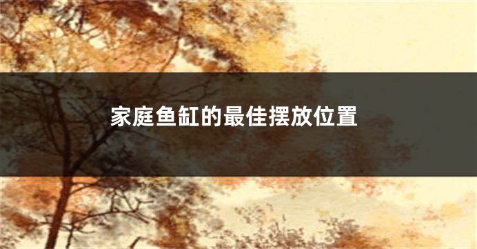 家庭鱼缸的最佳摆放位置