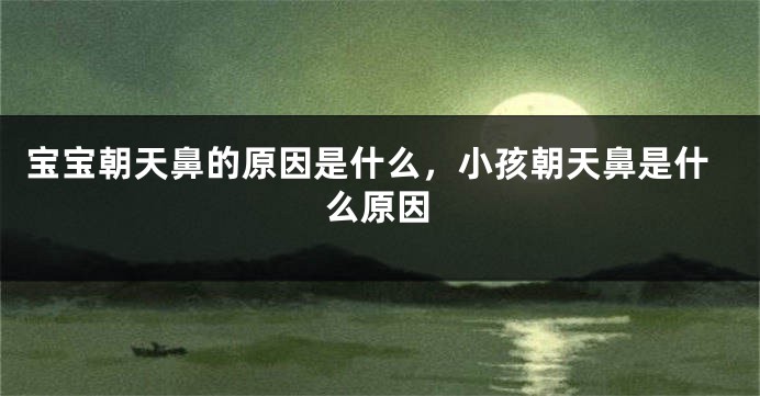 宝宝朝天鼻的原因是什么，小孩朝天鼻是什么原因