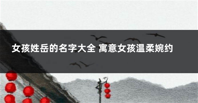 女孩姓岳的名字大全 寓意女孩温柔婉约