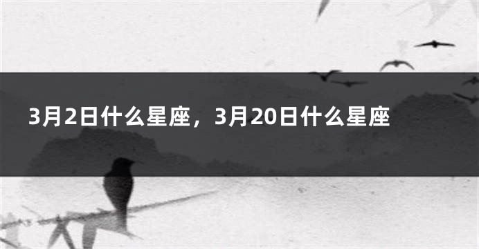 3月2日什么星座，3月20日什么星座