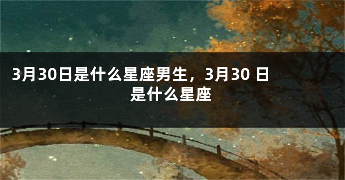 3月30日是什么星座男生，3月30 日是什么星座