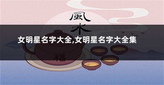 女明星名字大全,女明星名字大全集