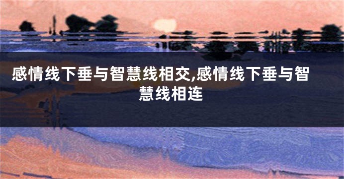 感情线下垂与智慧线相交,感情线下垂与智慧线相连