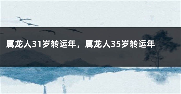 属龙人31岁转运年，属龙人35岁转运年