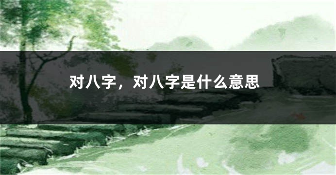 对八字，对八字是什么意思