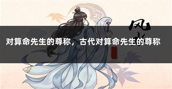 对算命先生的尊称，古代对算命先生的尊称