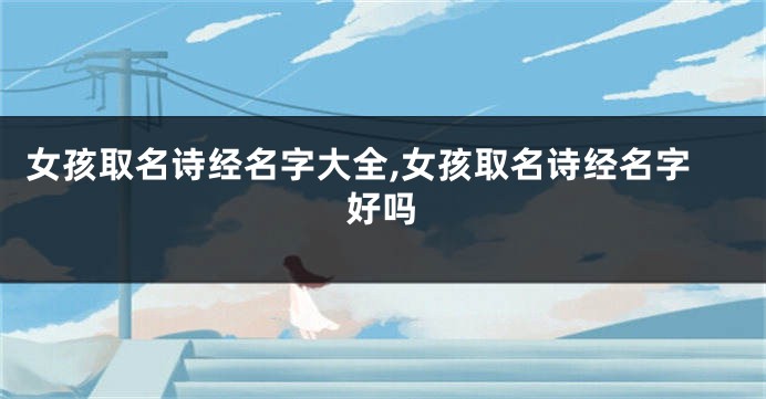 女孩取名诗经名字大全,女孩取名诗经名字好吗