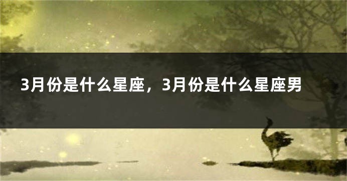 3月份是什么星座，3月份是什么星座男