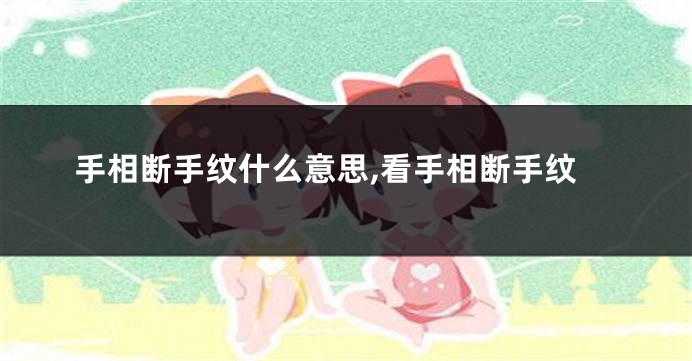 手相断手纹什么意思,看手相断手纹