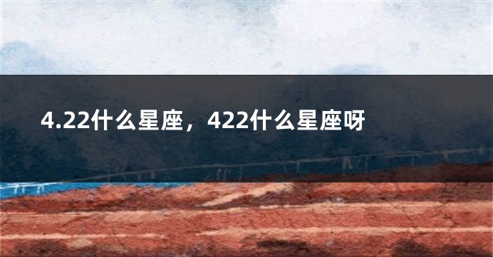 4.22什么星座，422什么星座呀