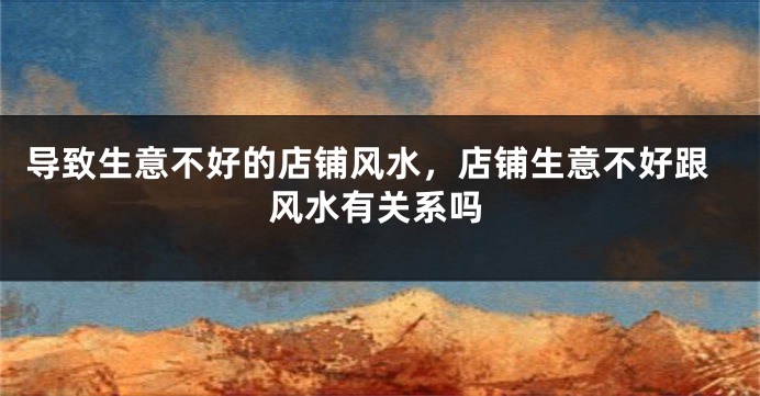 导致生意不好的店铺风水，店铺生意不好跟风水有关系吗