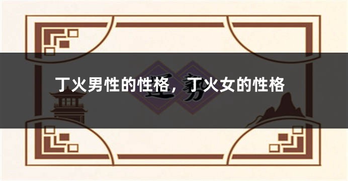 丁火男性的性格，丁火女的性格