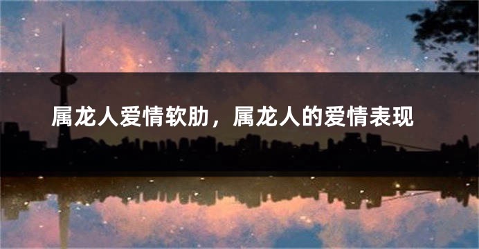 属龙人爱情软肋，属龙人的爱情表现