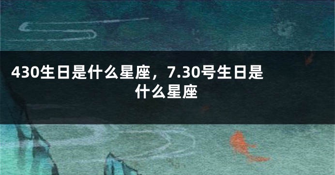 430生日是什么星座，7.30号生日是什么星座