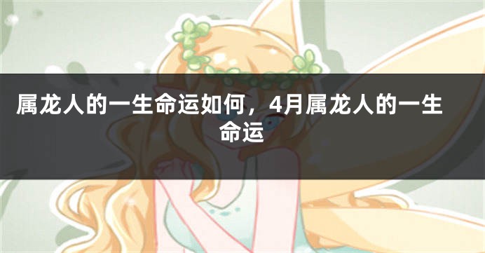 属龙人的一生命运如何，4月属龙人的一生命运