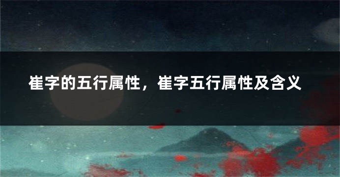 崔字的五行属性，崔字五行属性及含义